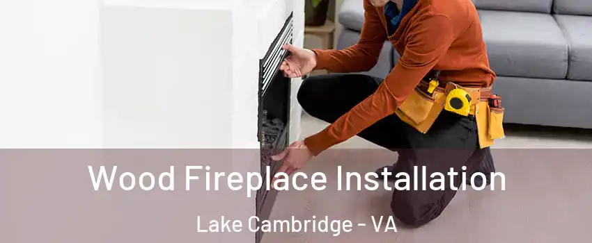 Wood Fireplace Installation Lake Cambridge - VA