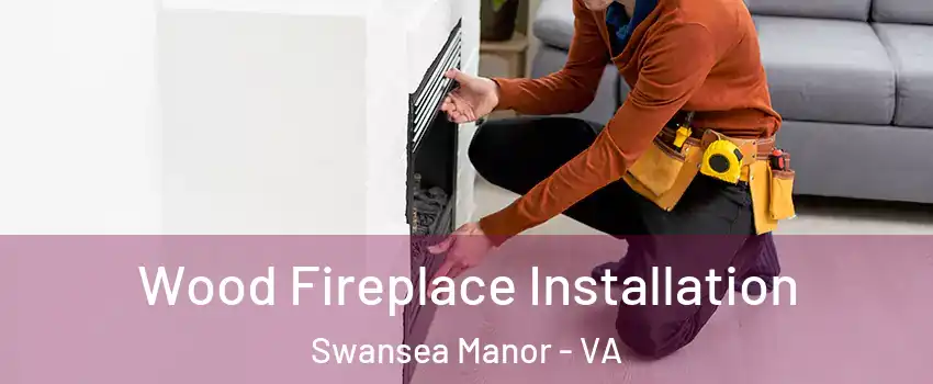 Wood Fireplace Installation Swansea Manor - VA