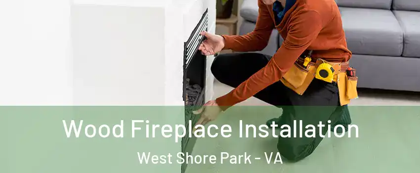 Wood Fireplace Installation West Shore Park - VA