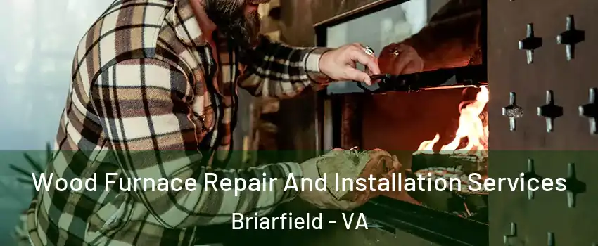 Wood Furnace Repair And Installation Services Briarfield - VA