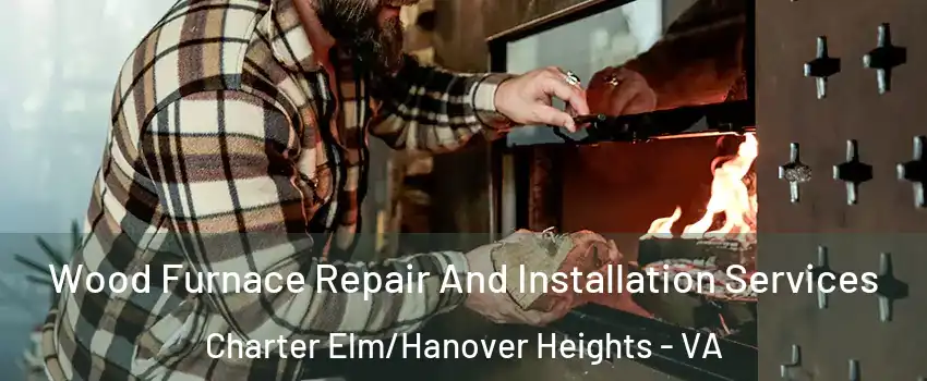 Wood Furnace Repair And Installation Services Charter Elm/Hanover Heights - VA