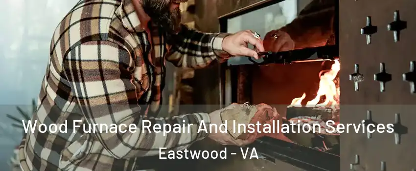 Wood Furnace Repair And Installation Services Eastwood - VA