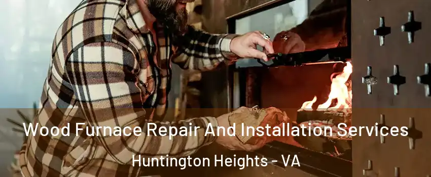 Wood Furnace Repair And Installation Services Huntington Heights - VA