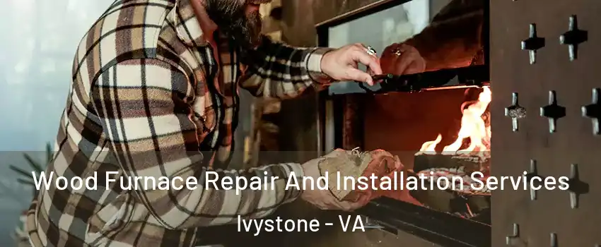 Wood Furnace Repair And Installation Services Ivystone - VA
