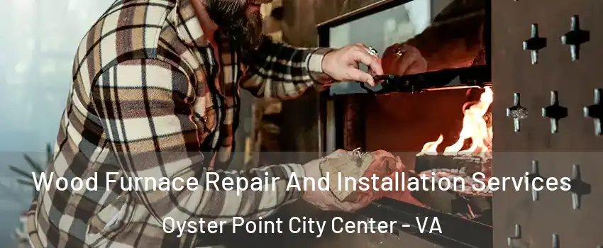 Wood Furnace Repair And Installation Services Oyster Point City Center - VA