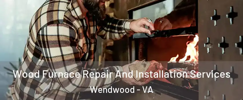 Wood Furnace Repair And Installation Services Wendwood - VA