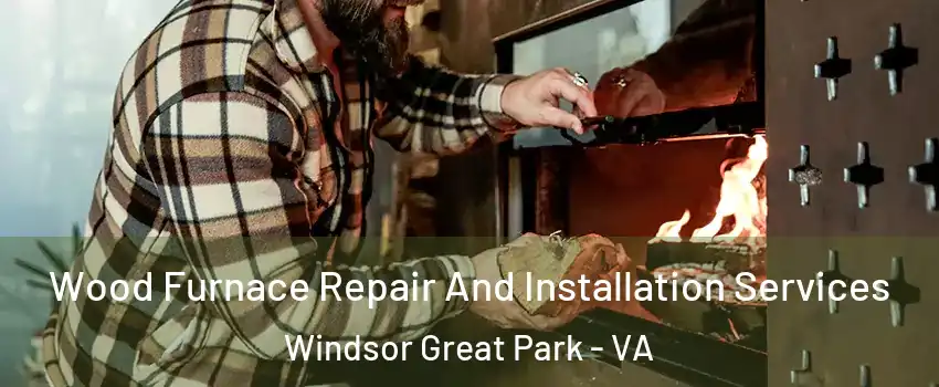 Wood Furnace Repair And Installation Services Windsor Great Park - VA