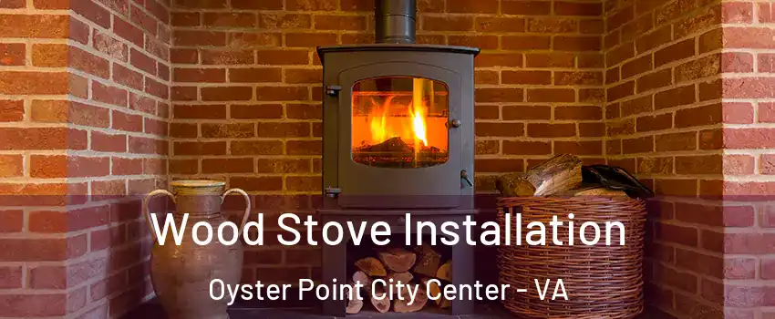 Wood Stove Installation Oyster Point City Center - VA