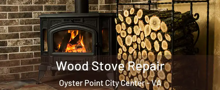 Wood Stove Repair Oyster Point City Center - VA